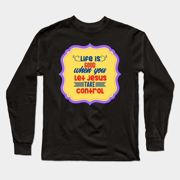 Life Is Good When You Let Jesus Take Control Long Sleeve T-Shirt by Prayingwarrior